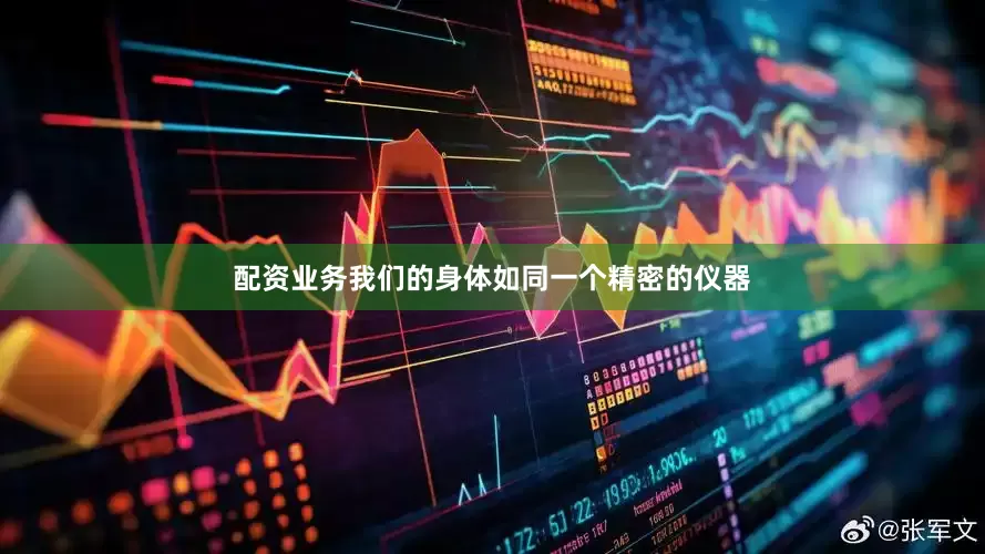 配资业务我们的身体如同一个精密的仪器