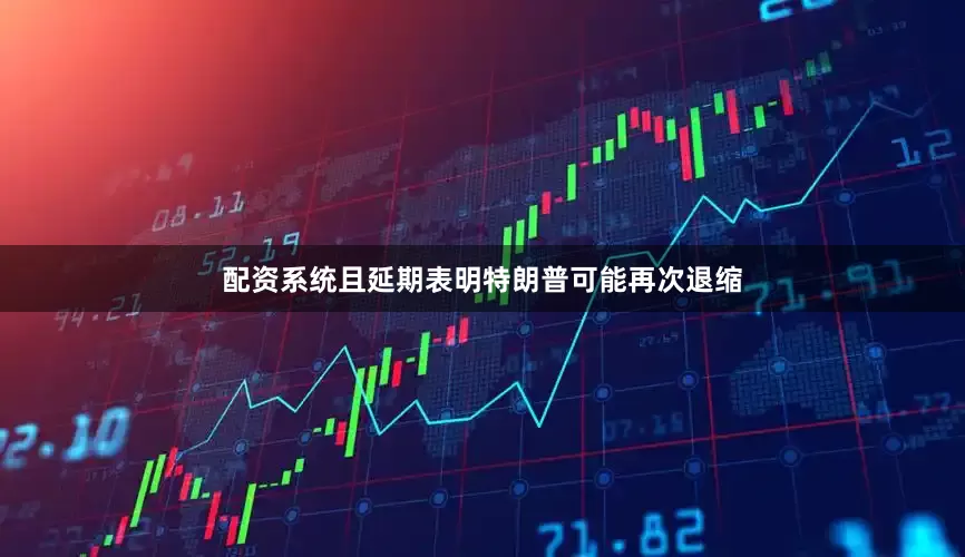 配资系统且延期表明特朗普可能再次退缩