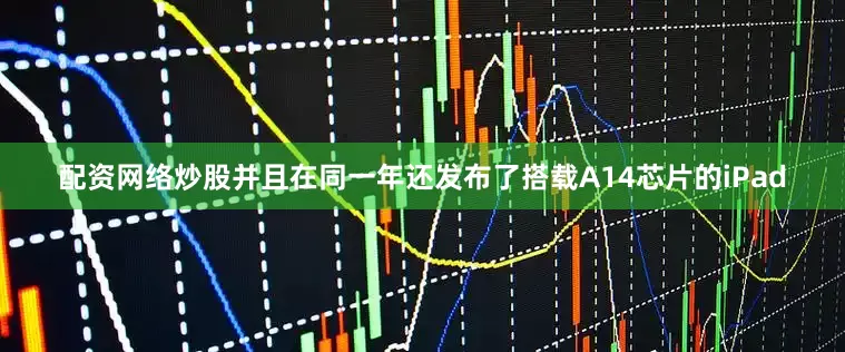 配资网络炒股并且在同一年还发布了搭载A14芯片的iPad