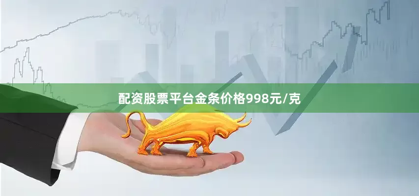 配资股票平台金条价格998元/克
