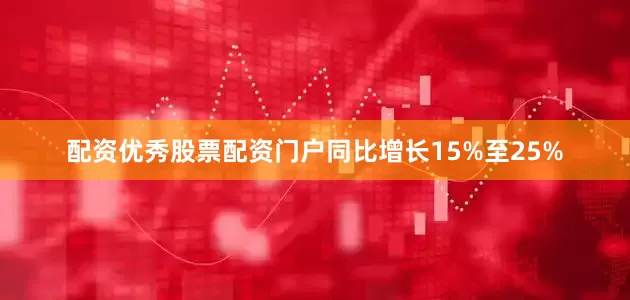 配资优秀股票配资门户同比增长15%至25%