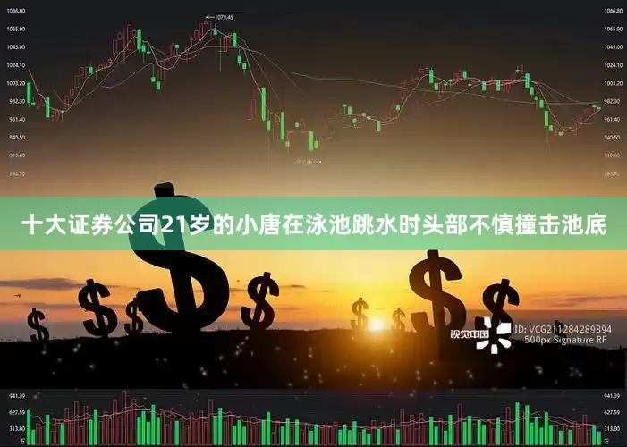 十大证券公司21岁的小唐在泳池跳水时头部不慎撞击池底