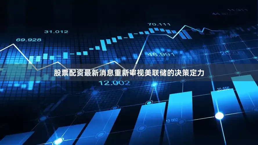 股票配资最新消息重新审视美联储的决策定力