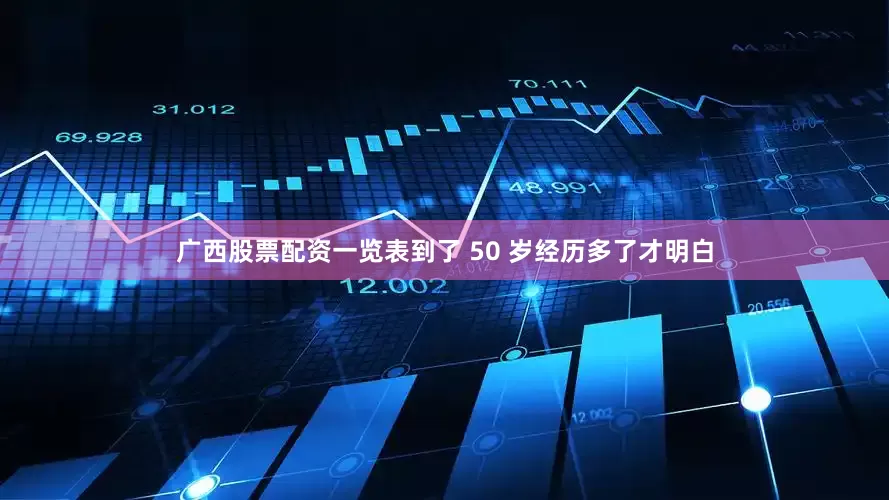 广西股票配资一览表到了 50 岁经历多了才明白