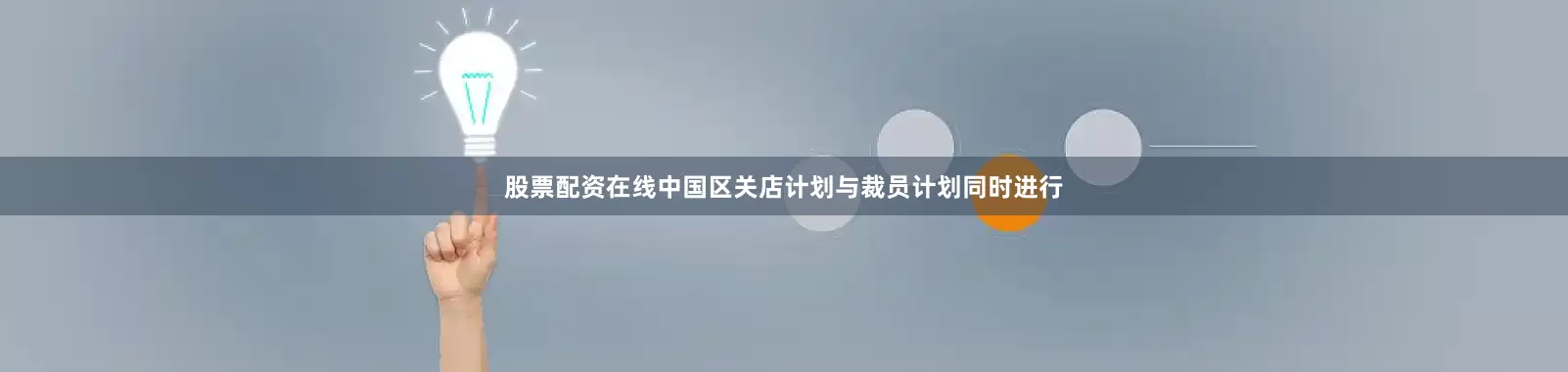 股票配资在线中国区关店计划与裁员计划同时进行