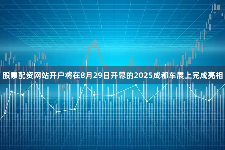 股票配资网站开户将在8月29日开幕的2025成都车展上完成亮相
