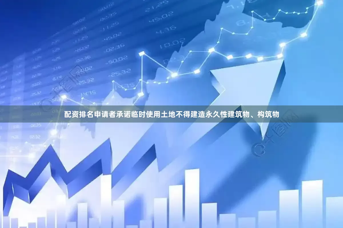 配资排名申请者承诺临时使用土地不得建造永久性建筑物、构筑物