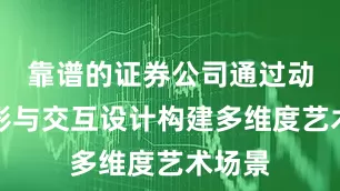 靠谱的证券公司通过动态光影与交互设计构建多维度艺术场景