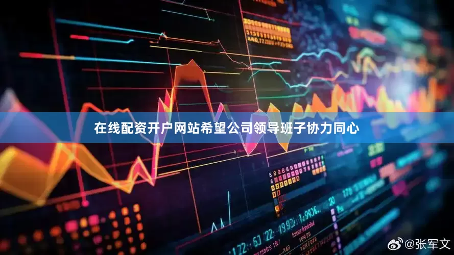 在线配资开户网站希望公司领导班子协力同心