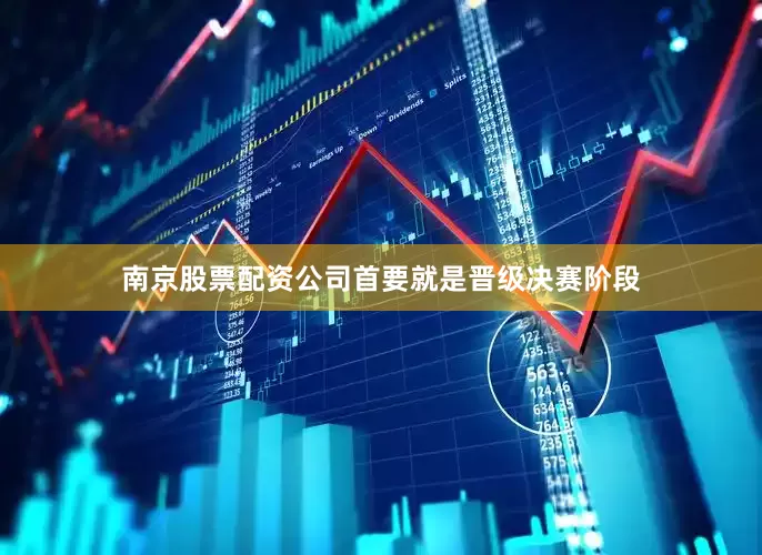 南京股票配资公司首要就是晋级决赛阶段