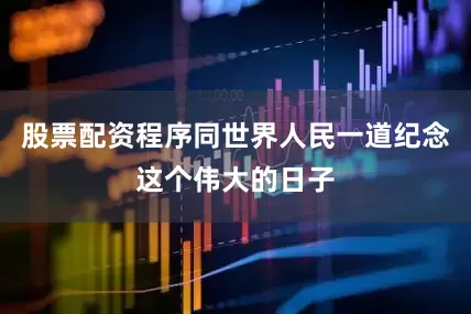 股票配资程序同世界人民一道纪念这个伟大的日子