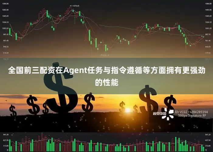 全国前三配资在Agent任务与指令遵循等方面拥有更强劲的性能