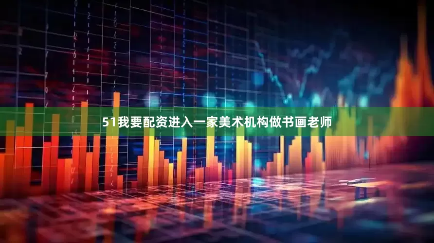 51我要配资进入一家美术机构做书画老师